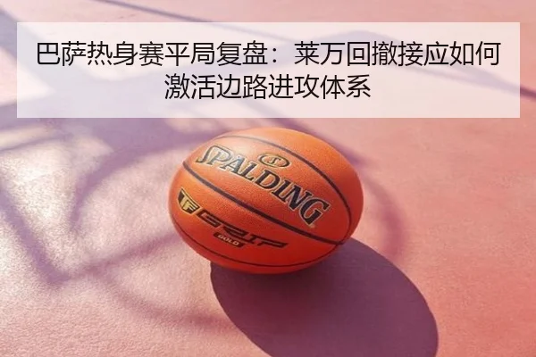 巴萨热身赛平局复盘：莱万回撤接应如何激活边路进攻体系